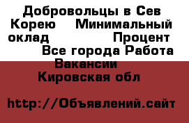 Добровольцы в Сев.Корею. › Минимальный оклад ­ 120 000 › Процент ­ 150 - Все города Работа » Вакансии   . Кировская обл.